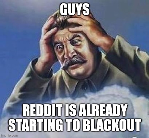 Looks like more imgflip s on the menu boys | GUYS; REDDIT IS ALREADY STARTING TO BLACKOUT | image tagged in worrying stalin | made w/ Imgflip meme maker