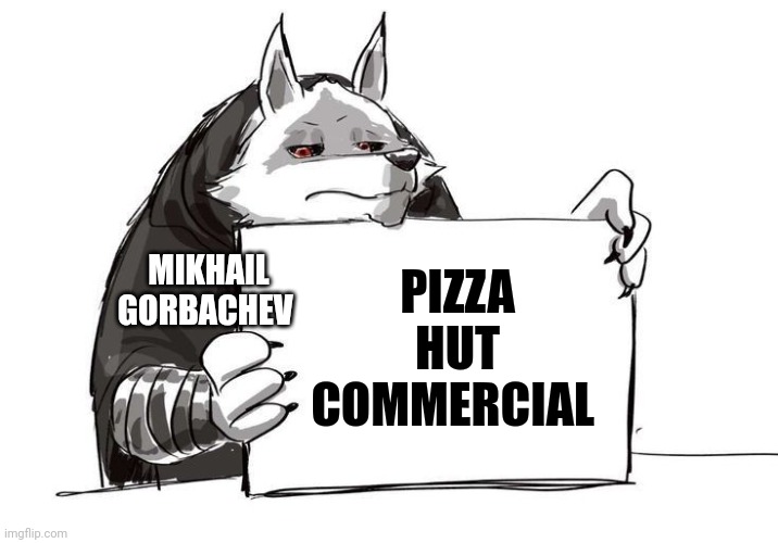 Pizza hut... Hail Gorbachev! | MIKHAIL GORBACHEV; PIZZA HUT COMMERCIAL | image tagged in death holding up a sign | made w/ Imgflip meme maker
