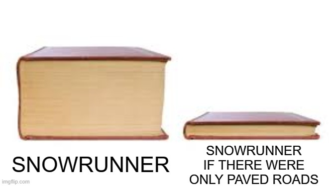 Big book small book | SNOWRUNNER IF THERE WERE ONLY PAVED ROADS; SNOWRUNNER | image tagged in big book small book | made w/ Imgflip meme maker