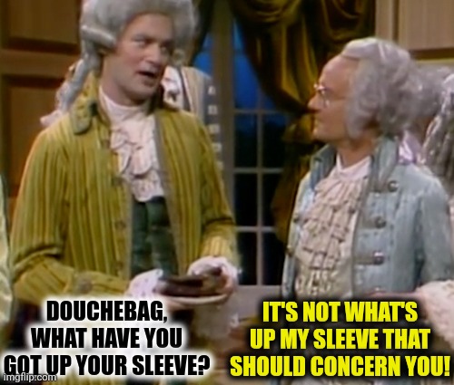 DOUCHEBAG, WHAT HAVE YOU GOT UP YOUR SLEEVE? IT'S NOT WHAT'S UP MY SLEEVE THAT SHOULD CONCERN YOU! | made w/ Imgflip meme maker