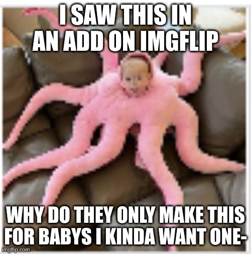 Again, sorry for bad quality. | I SAW THIS IN AN ADD ON IMGFLIP; WHY DO THEY ONLY MAKE THIS FOR BABYS I KINDA WANT ONE- | image tagged in stay blobby,o c t o p u s | made w/ Imgflip meme maker