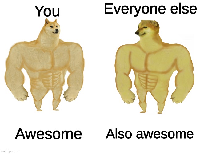 Buff doge vs buff cheems | You Awesome Everyone else Also awesome | image tagged in buff doge vs buff cheems | made w/ Imgflip meme maker