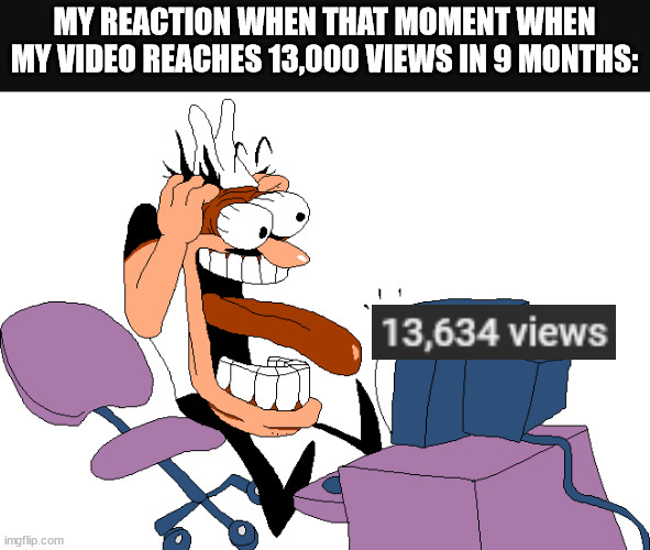 wow | MY REACTION WHEN THAT MOMENT WHEN MY VIDEO REACHES 13,000 VIEWS IN 9 MONTHS: | image tagged in peppino screaming at the camera | made w/ Imgflip meme maker