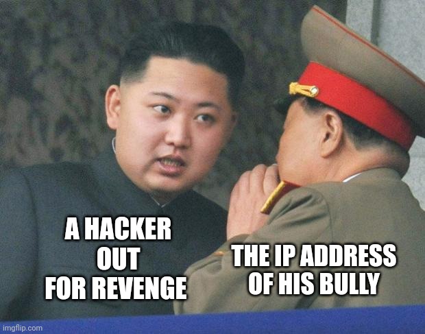 Bully's IP address has been located | A HACKER OUT FOR REVENGE; THE IP ADDRESS OF HIS BULLY | image tagged in hungry kim jong un | made w/ Imgflip meme maker