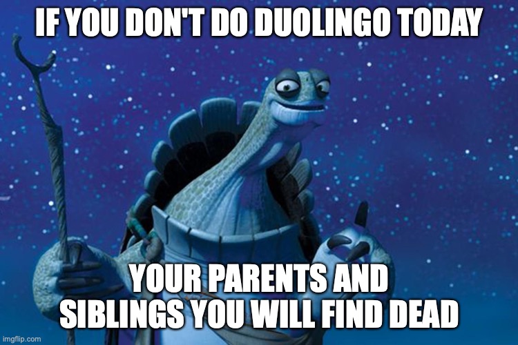 Master Oogway | IF YOU DON'T DO DUOLINGO TODAY; YOUR PARENTS AND SIBLINGS YOU WILL FIND DEAD | image tagged in master oogway | made w/ Imgflip meme maker