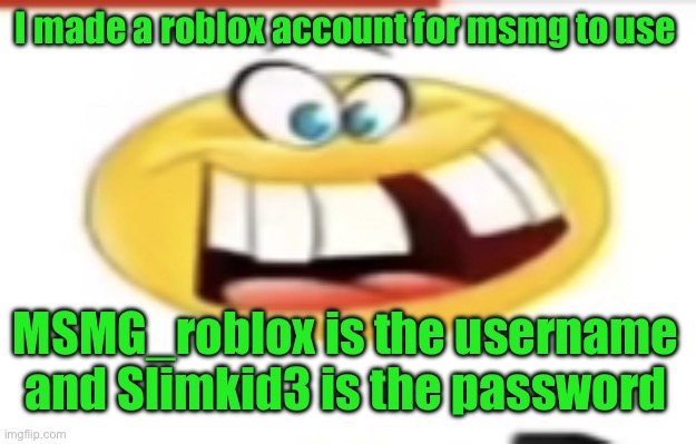 Happy yet cursed | I made a roblox account for msmg to use; MSMG_roblox is the username and Slimkid3 is the password | image tagged in happy yet cursed | made w/ Imgflip meme maker
