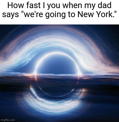 The Theory of Absolutely Nothing | How fast I you when my dad says "we're going to New York." | image tagged in the theory of absolutely nothing,new york | made w/ Imgflip meme maker