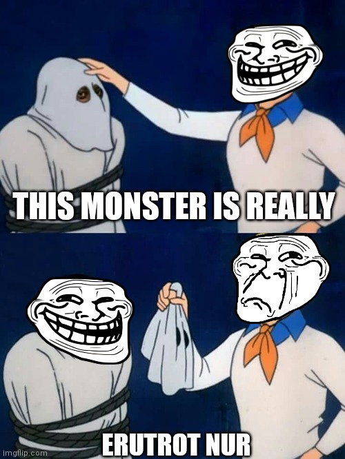 Scooby-Doo Unmasking | THIS MONSTER IS REALLY; ERUTROT NUR | image tagged in scooby-doo unmasking | made w/ Imgflip meme maker