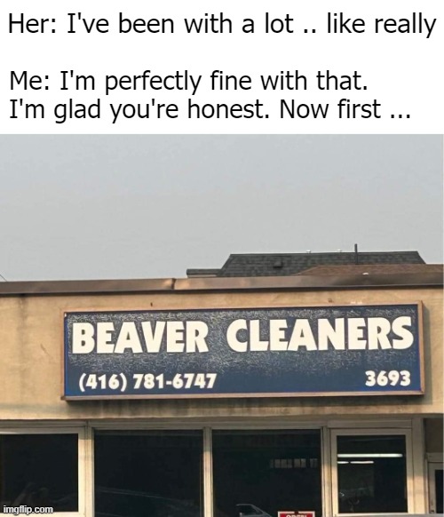 Her: I've been with a lot .. like really; Me: I'm perfectly fine with that. I'm glad you're honest. Now first ... | image tagged in funny,relationships,funny signs | made w/ Imgflip meme maker