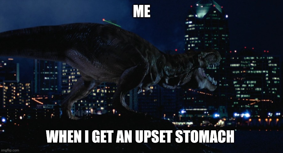 I need Pepto, baaaadly | ME; WHEN I GET AN UPSET STOMACH | image tagged in lost world t-rex | made w/ Imgflip meme maker