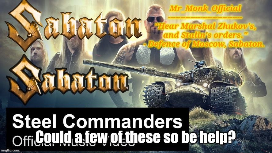 Mr_Monk Sabaton Temp | Could a few of these so be help? | image tagged in mr_monk sabaton temp | made w/ Imgflip meme maker