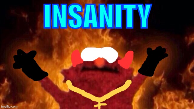 insanity | INSANITY | image tagged in hellmo | made w/ Imgflip meme maker