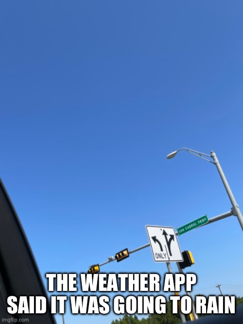 Lol | THE WEATHER APP SAID IT WAS GOING TO RAIN | image tagged in rain | made w/ Imgflip meme maker