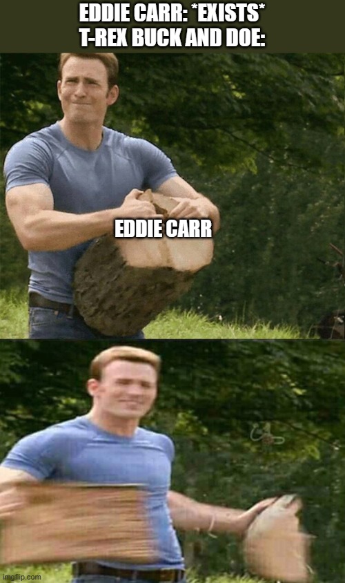 The Lost World meme | EDDIE CARR: *EXISTS*
T-REX BUCK AND DOE:; EDDIE CARR | image tagged in man splits log,the lost world,jp30 | made w/ Imgflip meme maker