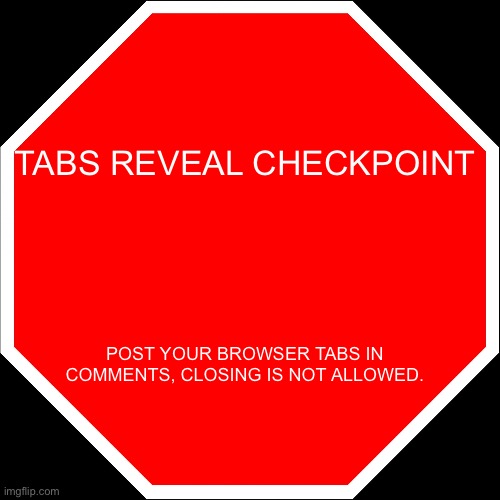 Ai | TABS REVEAL CHECKPOINT; POST YOUR BROWSER TABS IN COMMENTS, CLOSING IS NOT ALLOWED. | image tagged in blank stop sign | made w/ Imgflip meme maker