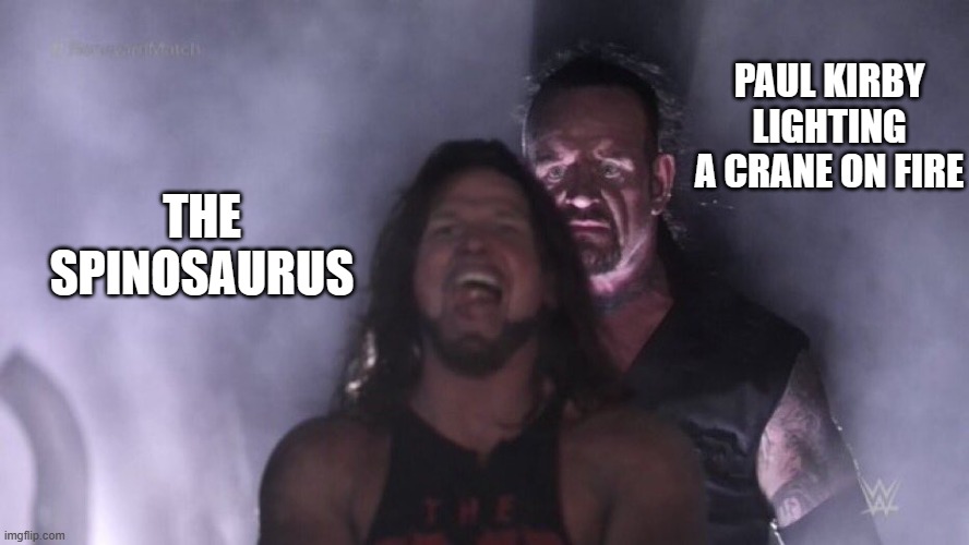 Jurassic Park 3 meme | PAUL KIRBY LIGHTING A CRANE ON FIRE; THE SPINOSAURUS | image tagged in aj styles undertaker,jurassic park 3,jp30 | made w/ Imgflip meme maker