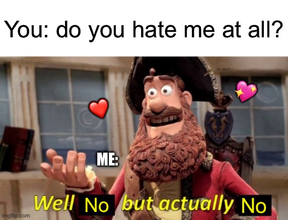 Nope, not even in the slightest | You: do you hate me at all? 💖; ❤️; ME:; No; No | image tagged in well x but actually y,wholesome | made w/ Imgflip meme maker