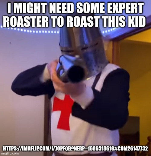 Bread Boys Shotgun | I MIGHT NEED SOME EXPERT ROASTER TO ROAST THIS KID; HTTPS://IMGFLIP.COM/I/7OPFQB?NERP=1686518619#COM26147732 | image tagged in bread boys shotgun | made w/ Imgflip meme maker