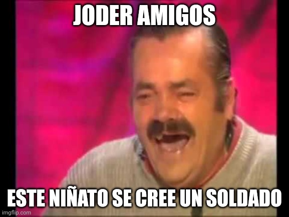 Spanish guy laughing | JODER AMIGOS ESTE NIÑATO SE CREE UN SOLDADO | image tagged in spanish guy laughing | made w/ Imgflip meme maker