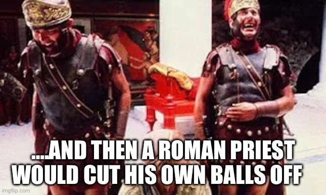 Roman Rituals | ….AND THEN A ROMAN PRIEST WOULD CUT HIS OWN BALLS OFF | image tagged in laughing romans | made w/ Imgflip meme maker