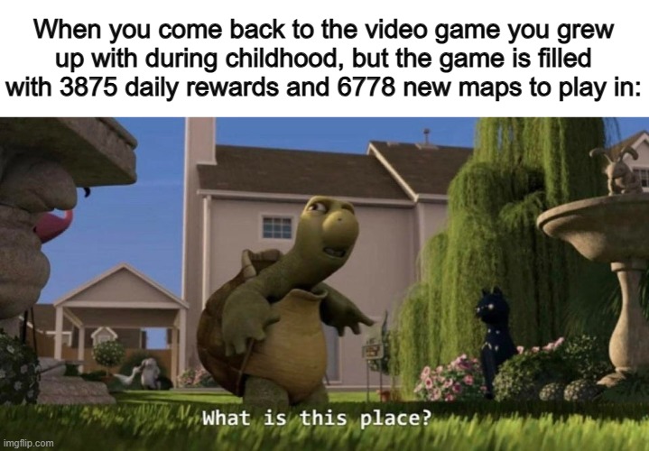 Bruh moment -_- | When you come back to the video game you grew up with during childhood, but the game is filled with 3875 daily rewards and 6778 new maps to play in: | image tagged in what is this place | made w/ Imgflip meme maker
