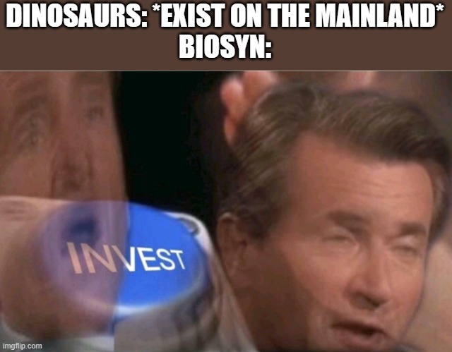 Jurassic World Dominon meme | DINOSAURS: *EXIST ON THE MAINLAND*
BIOSYN: | image tagged in invest,jurassic world dominion,jp30 | made w/ Imgflip meme maker