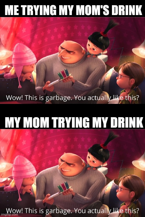 Very true | ME TRYING MY MOM'S DRINK; MY MOM TRYING MY DRINK | image tagged in wow this is garbage you actually like this,memes,funny,so true memes,gru | made w/ Imgflip meme maker