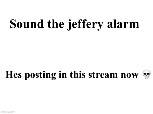 . | Sound the jeffery alarm; Hes posting in this stream now 💀 | made w/ Imgflip meme maker