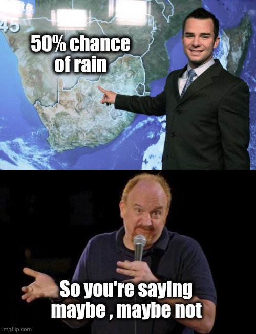 Meteorology | 50% chance of rain So you're saying
 maybe , maybe not | image tagged in weather man,louis ck but maybe,guess what,higher education,professionals have standards | made w/ Imgflip meme maker