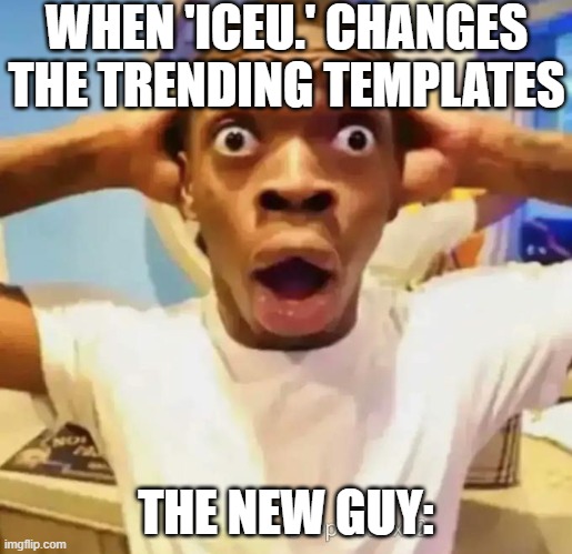 Shocked black guy | WHEN 'ICEU.' CHANGES THE TRENDING TEMPLATES; THE NEW GUY: | image tagged in shocked black guy | made w/ Imgflip meme maker