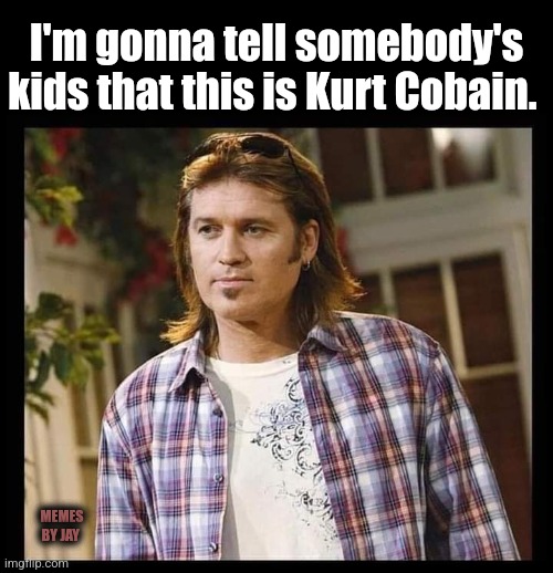 Ha | I'm gonna tell somebody's kids that this is Kurt Cobain. MEMES BY JAY | image tagged in kurt cobain,kids | made w/ Imgflip meme maker