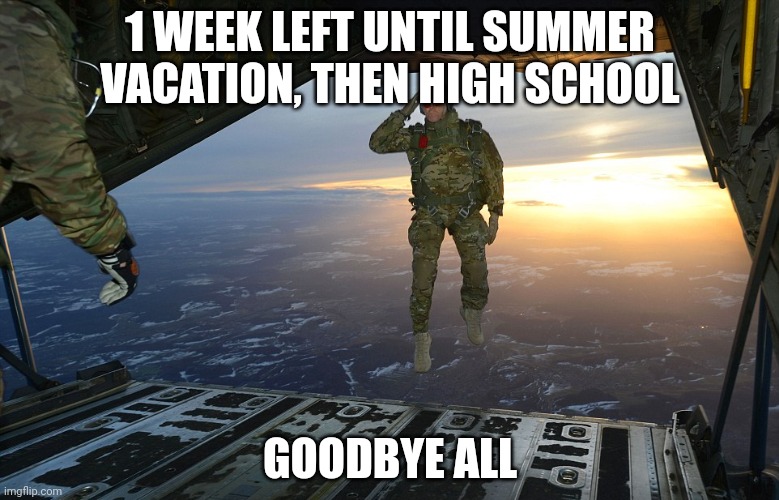 soldier salute midair | 1 WEEK LEFT UNTIL SUMMER VACATION, THEN HIGH SCHOOL; GOODBYE ALL | image tagged in soldier salute midair | made w/ Imgflip meme maker