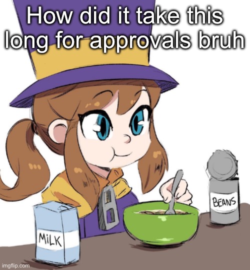 hat kid beamns | How did it take this long for approvals bruh | image tagged in hat kid beamns | made w/ Imgflip meme maker