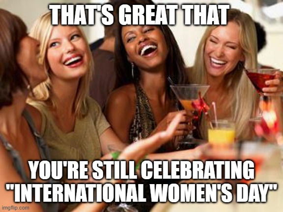 woman laughing | THAT'S GREAT THAT YOU'RE STILL CELEBRATING "INTERNATIONAL WOMEN'S DAY" | image tagged in woman laughing | made w/ Imgflip meme maker