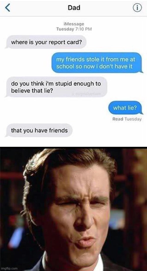 Meme #1,866 | image tagged in christian bale ooh,texts,report card,lies,friends,funny | made w/ Imgflip meme maker