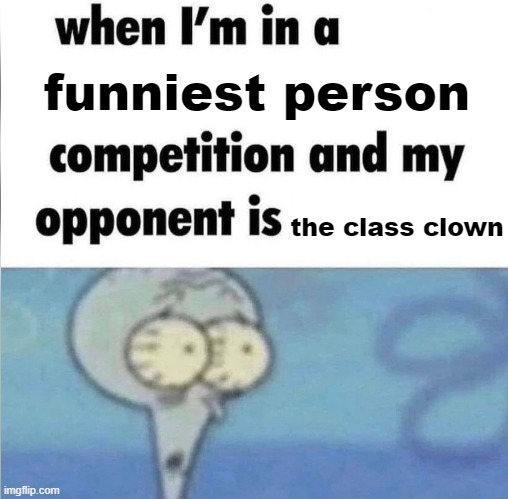 breh | funniest person; the class clown | image tagged in whe i'm in a competition and my opponent is | made w/ Imgflip meme maker