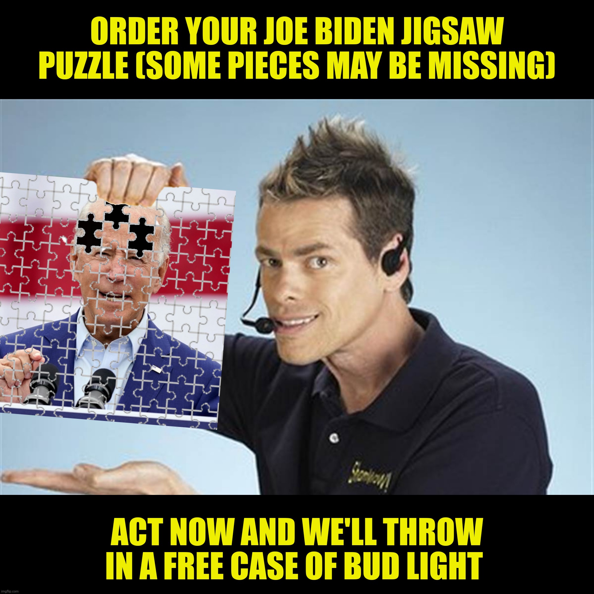 Bad Photoshop Sunday presents:  A few pieces shy of a full puzzle | ORDER YOUR JOE BIDEN JIGSAW PUZZLE (SOME PIECES MAY BE MISSING); ACT NOW AND WE'LL THROW IN A FREE CASE OF BUD LIGHT | image tagged in bad photoshop sunday,joe biden,shamwow,bud light,puzzle,jigsaw | made w/ Imgflip meme maker