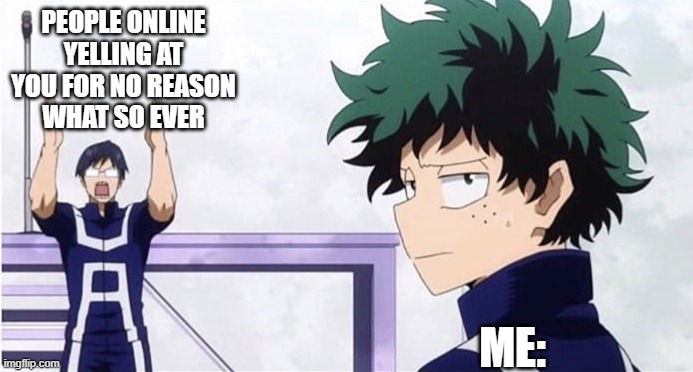 When People are yelling at you inside of a video game | PEOPLE ONLINE YELLING AT YOU FOR NO REASON
WHAT SO EVER; ME: | image tagged in deku ignoring iida,my hero academia,video games | made w/ Imgflip meme maker