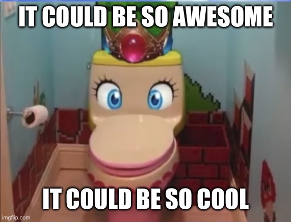 Peach toilet | IT COULD BE SO AWESOME; IT COULD BE SO COOL | image tagged in peach toilet | made w/ Imgflip meme maker