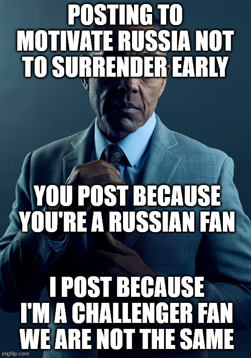 Gus Fring we are not the same | POSTING TO MOTIVATE RUSSIA NOT TO SURRENDER EARLY; YOU POST BECAUSE YOU'RE A RUSSIAN FAN; I POST BECAUSE I'M A CHALLENGER FAN
WE ARE NOT THE SAME | image tagged in gus fring we are not the same,NonCredibleDefense | made w/ Imgflip meme maker