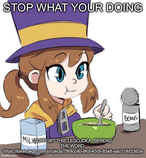 hat kid beamns | STOP WHAT YOUR DOING; SUPPORT THIS LEGO IDEA, SPREAD THE WORD,
https://ideas.lego.com/projects/7f69cc4b-9fcf-40c6-93e8-aad1c9d3362e | image tagged in hat kid beamns | made w/ Imgflip meme maker