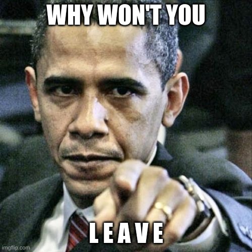 Pissed Off Obama | WHY WON'T YOU; L E A V E | image tagged in memes,pissed off obama | made w/ Imgflip meme maker