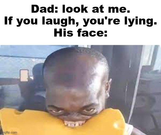 Dad: look at me. If you laugh, you're lying.
His face: | image tagged in memes,funny,fun,true story,front page plz | made w/ Imgflip meme maker
