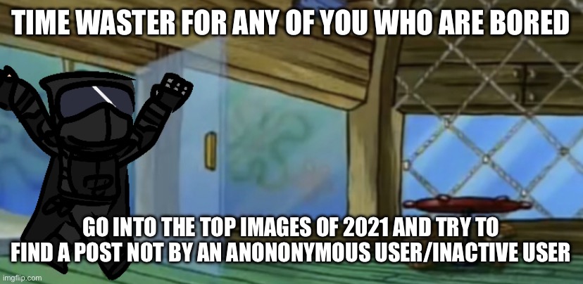 guh | TIME WASTER FOR ANY OF YOU WHO ARE BORED; GO INTO THE TOP IMAGES OF 2021 AND TRY TO FIND A POST NOT BY AN ANONONYMOUS USER/INACTIVE USER | image tagged in gm chat | made w/ Imgflip meme maker