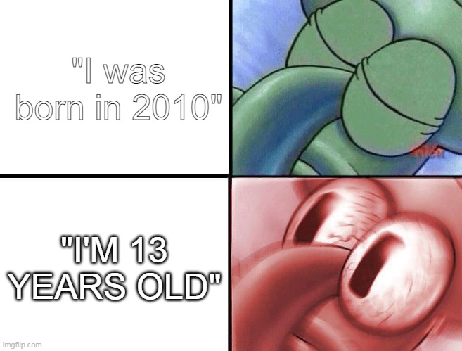 No you aren't... right? | "I was born in 2010"; "I'M 13 YEARS OLD" | image tagged in sleeping squidward | made w/ Imgflip meme maker