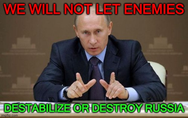 We will not let enemies destabilize or destroy Russia | WE WILL NOT LET ENEMIES; DESTABILIZE OR DESTROY RUSSIA | image tagged in memes,vladimir putin | made w/ Imgflip meme maker