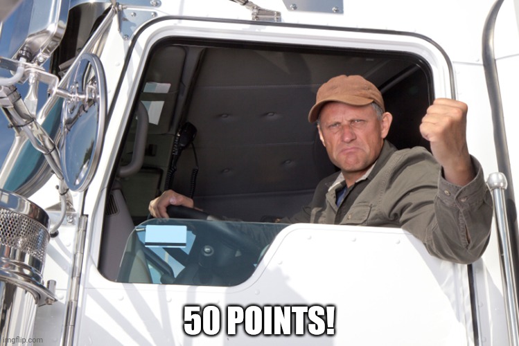 Angry truck driver | 50 POINTS! | image tagged in angry truck driver | made w/ Imgflip meme maker