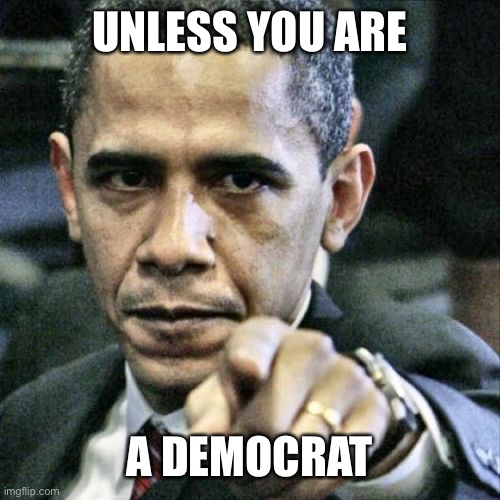Pissed Off Obama Meme | UNLESS YOU ARE A DEMOCRAT | image tagged in memes,pissed off obama | made w/ Imgflip meme maker