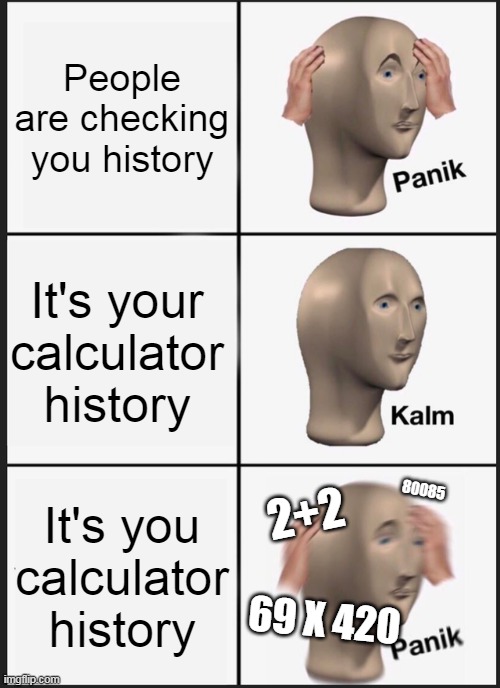 why check though? | People are checking you history; It's your calculator history; It's you calculator history; 80085; 2+2; 69 X 420 | image tagged in memes,panik kalm panik | made w/ Imgflip meme maker