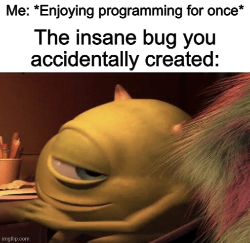 This happened once, and it destroyed my enjoyment for programming for a few weeks ;~; | Me: *Enjoying programming for once*; The insane bug you accidentally created: | image tagged in mike wazowski turning | made w/ Imgflip meme maker
